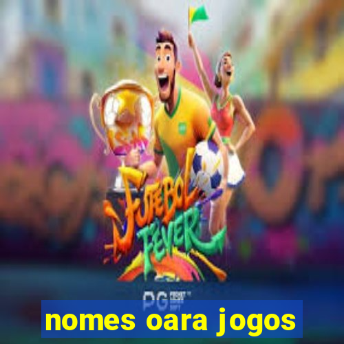 nomes oara jogos